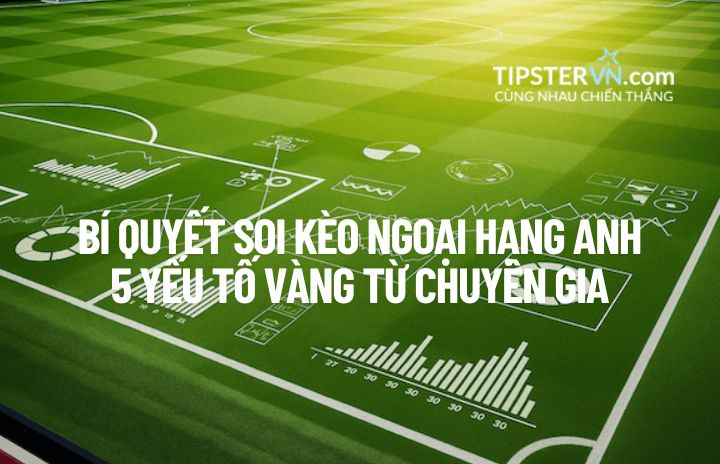 Bí quyết và kinh nghiệm soi kèo Ngoại Hạng Anh (Premier League) từ chuyên gia.