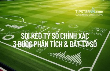Kinh nghiệm Soi kèo Tỷ số Chính xác qua 3 Bước Phân tích Logic